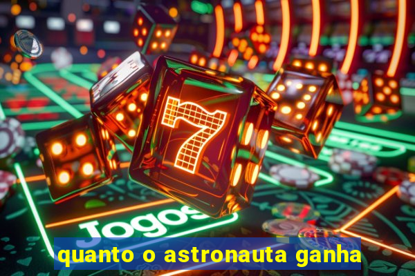 quanto o astronauta ganha